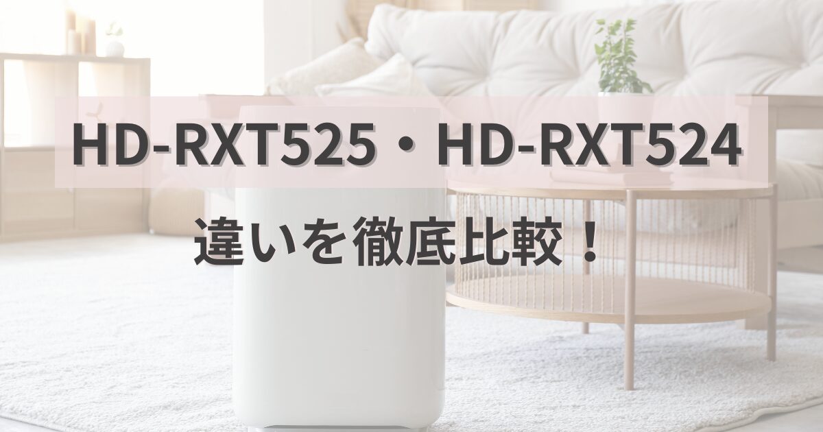 HD-RXT525と型落ちHD-RXT524の違いを徹底比較!選び方も解説